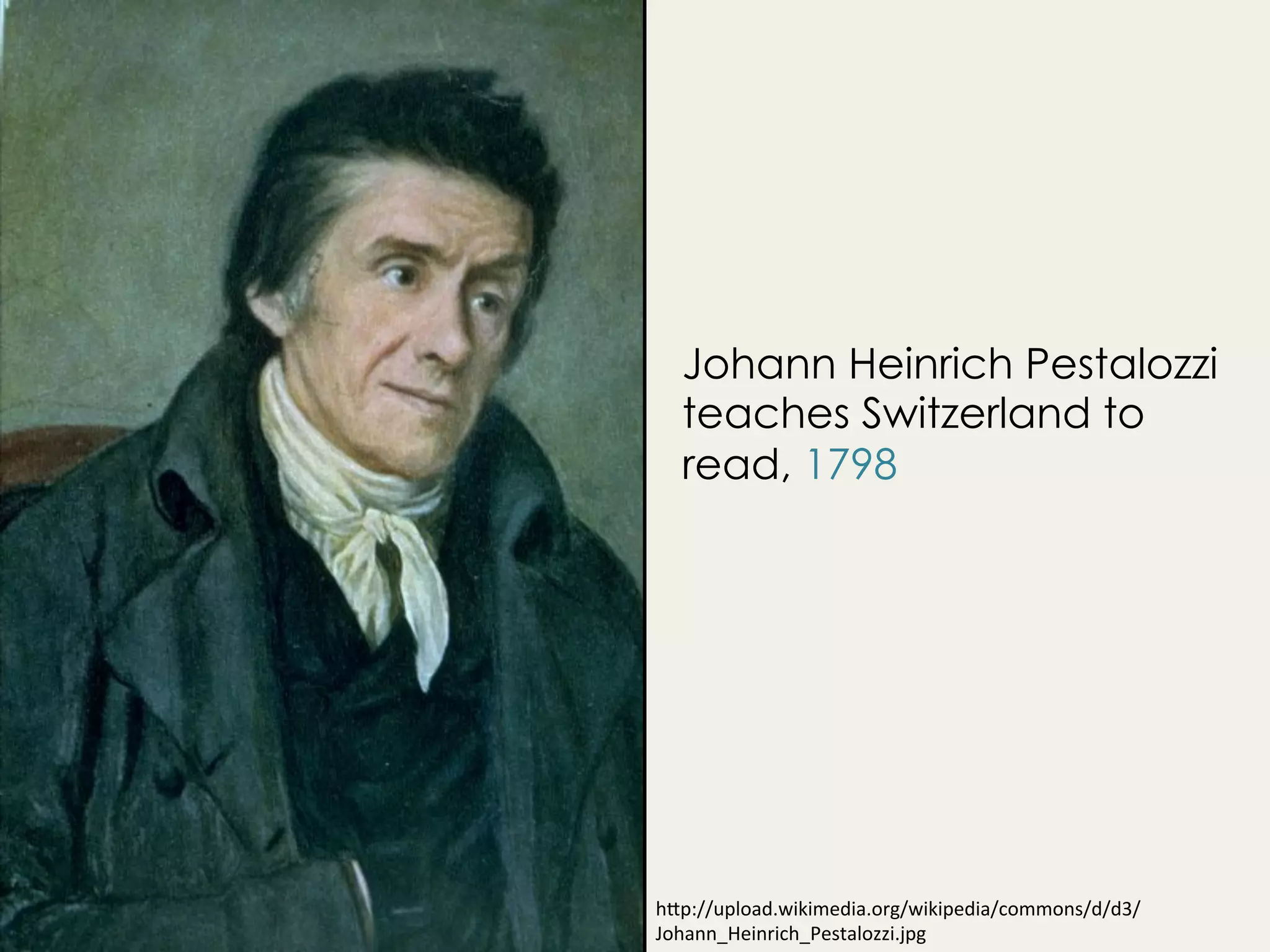 h"p://upload.wikimedia.org/wikipedia/commons/d/d3/
Johann_Heinrich_Pestalozzi.jpg	
Johann Heinrich Pestalozzi
teaches Switzerland to
read, 1798
 