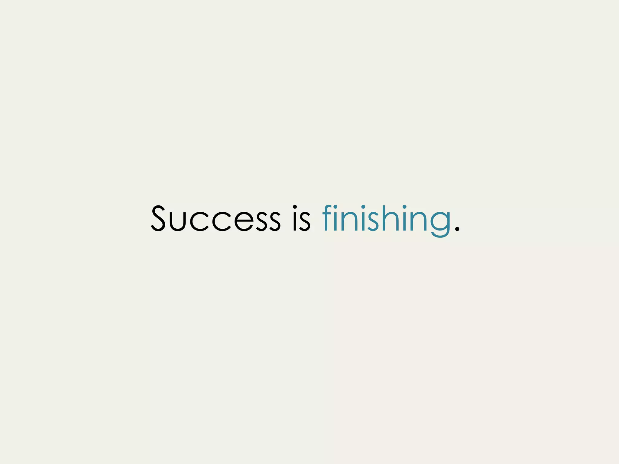 Success is finishing.
 