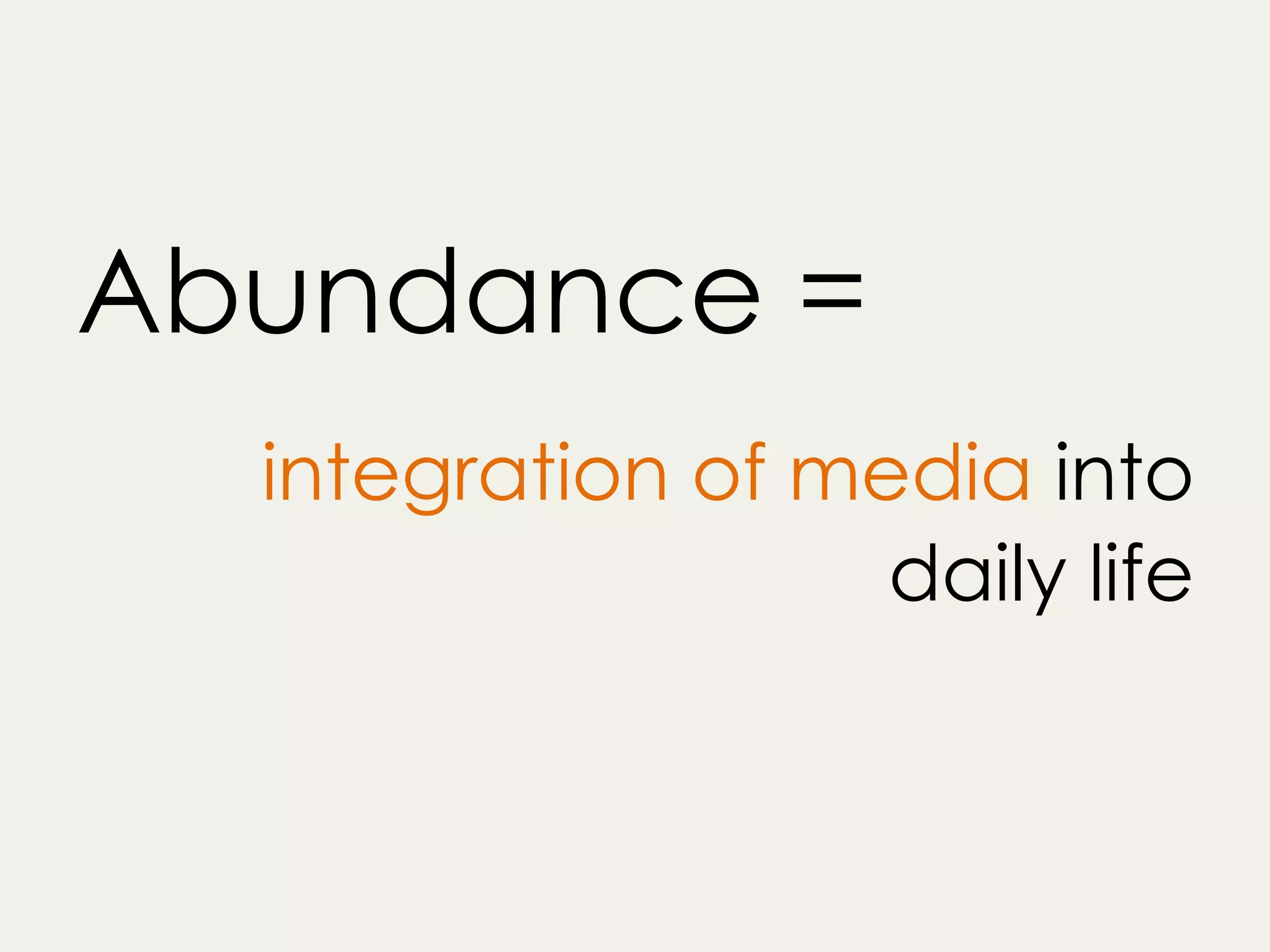 Abundance =
integration of media into
daily life
 