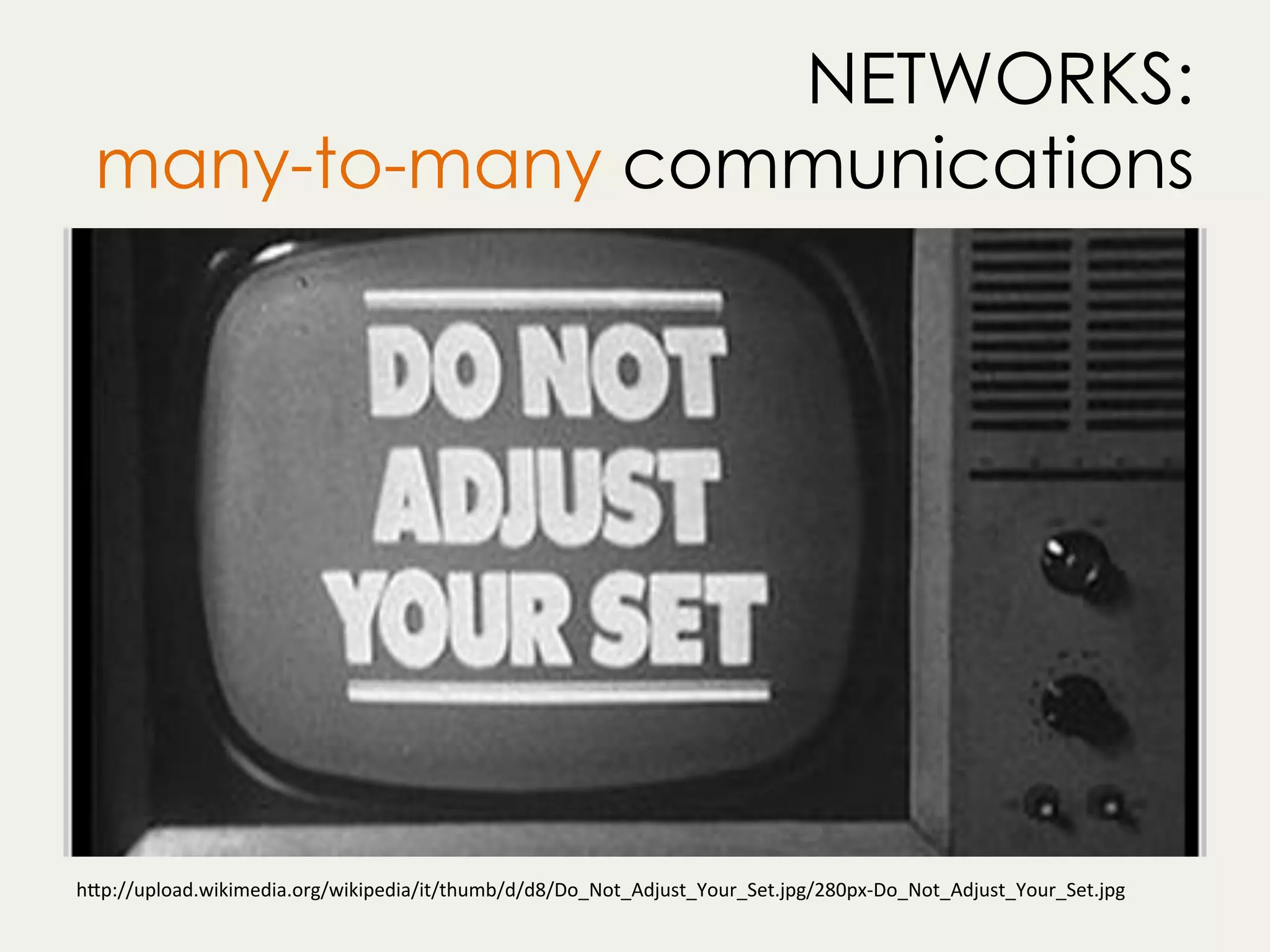 NETWORKS:
many-to-many communications
h"p://upload.wikimedia.org/wikipedia/it/thumb/d/d8/Do_Not_Adjust_Your_Set.jpg/280px-Do_Not_Adjust_Your_Set.jpg	
 