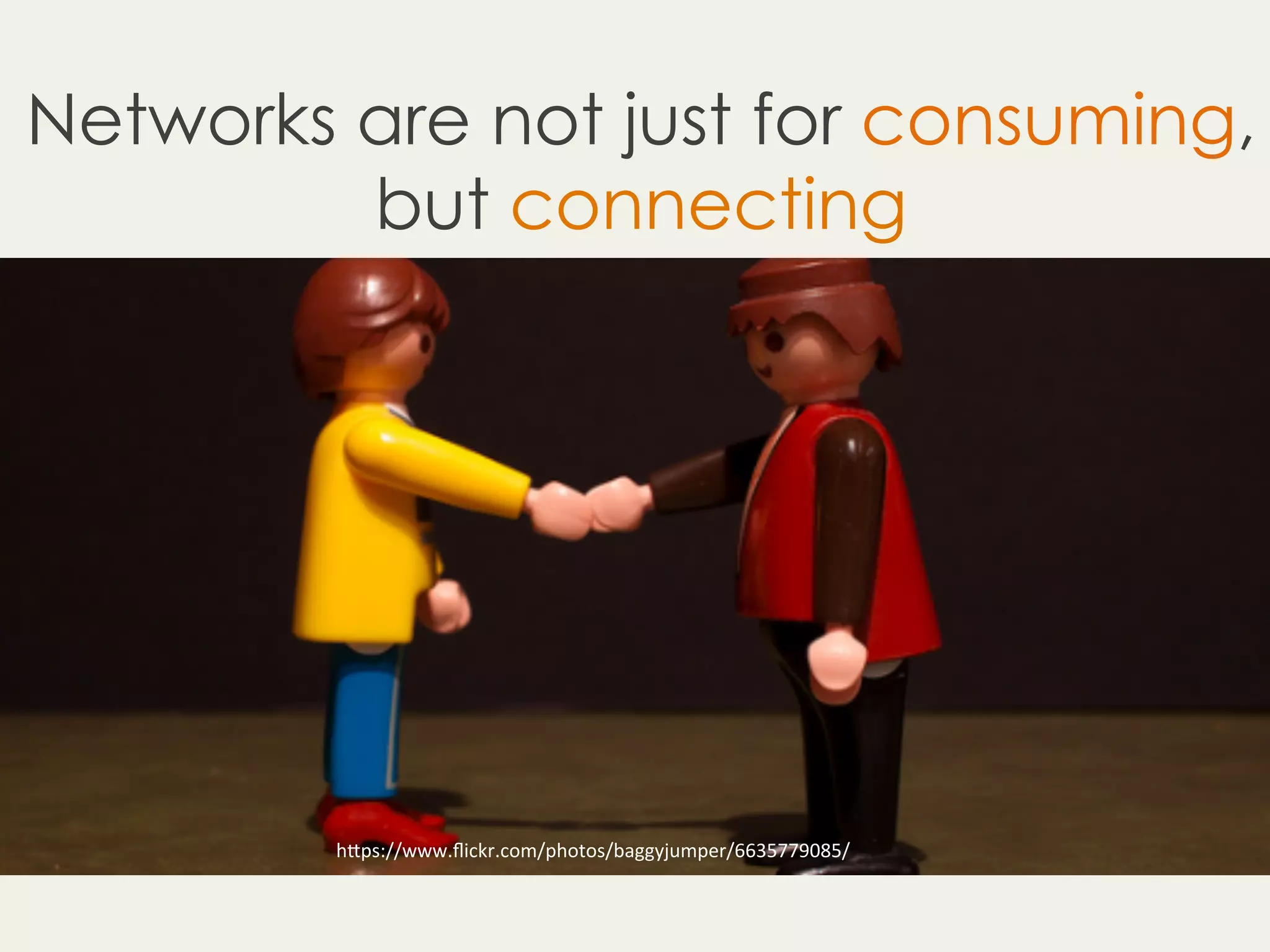 Networks are not just for consuming,
but connecting
h"ps://www.ﬂickr.com/photos/baggyjumper/6635779085/	
 