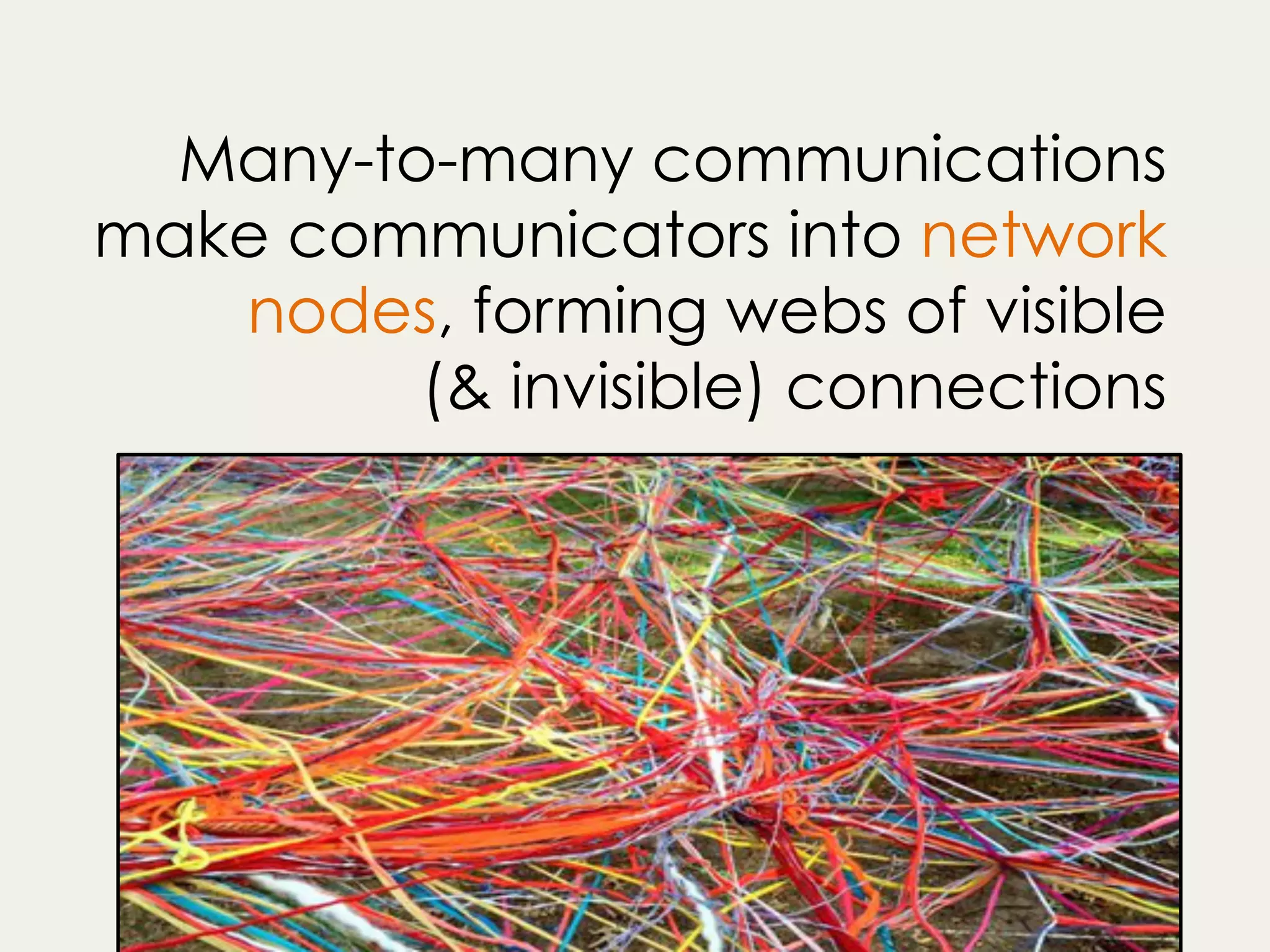 Many-to-many communications
make communicators into network
nodes, forming webs of visible
(& invisible) connections
 