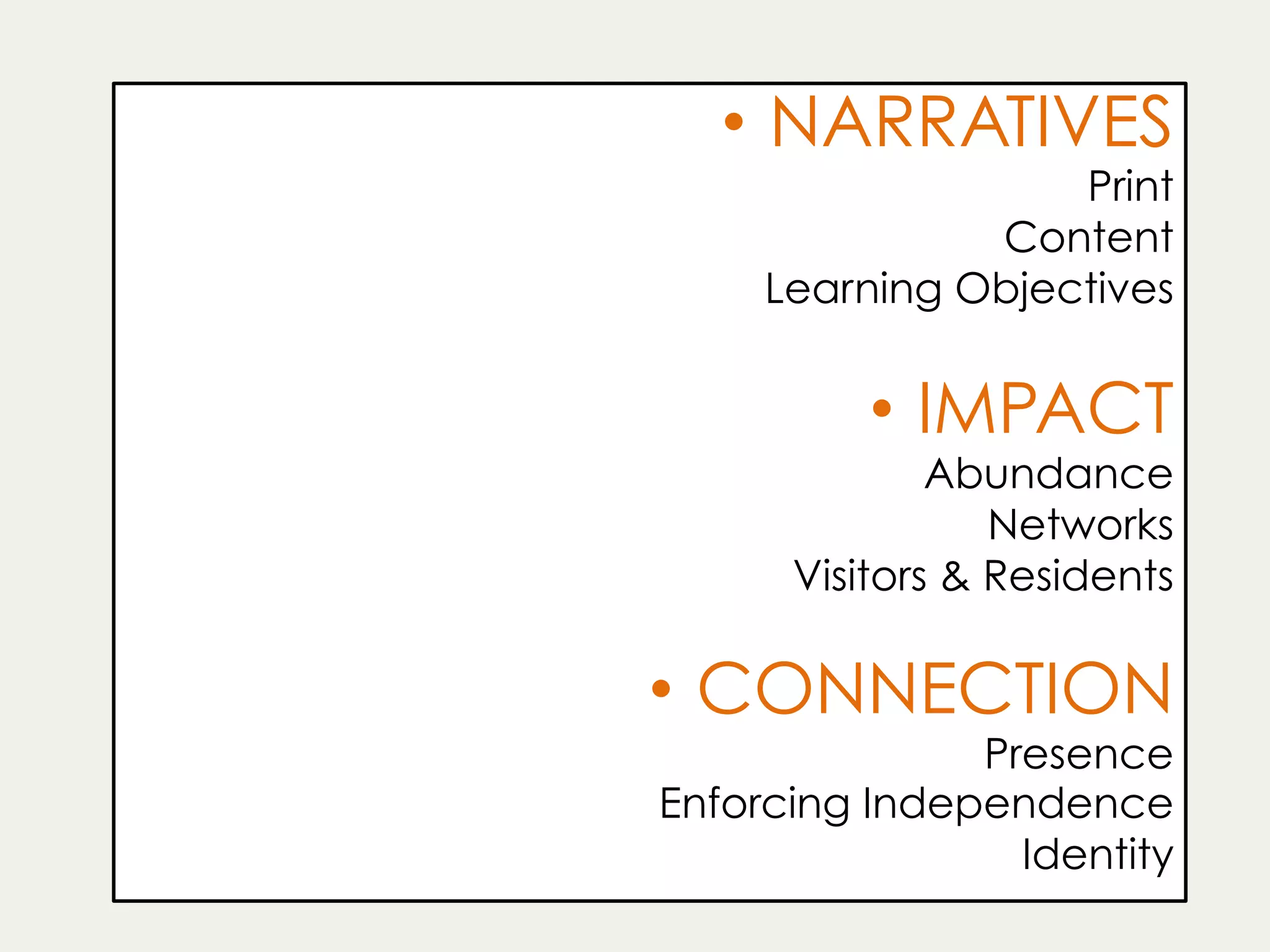 •  NARRATIVES
Print
Content
Learning Objectives
•  IMPACT
Abundance
Networks
Visitors & Residents
•  CONNECTION
Presence
Enforcing Independence
Identity
 