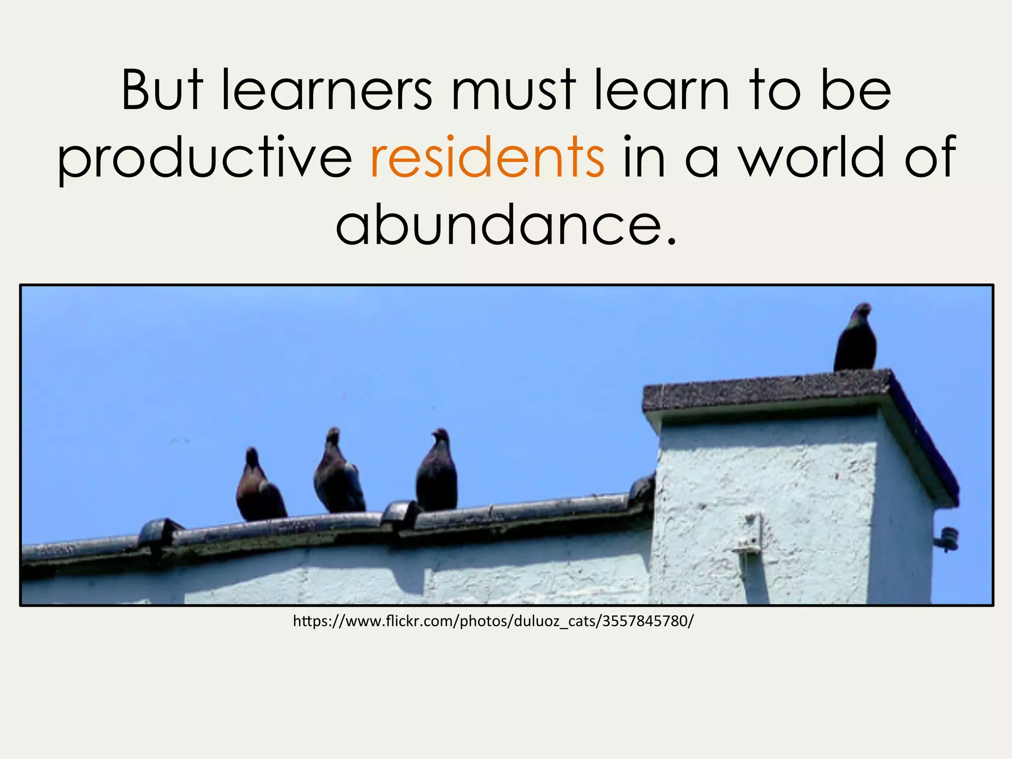 But learners must learn to be
productive residents in a world of
abundance.
h"ps://www.ﬂickr.com/photos/duluoz_cats/3557845780/	
 