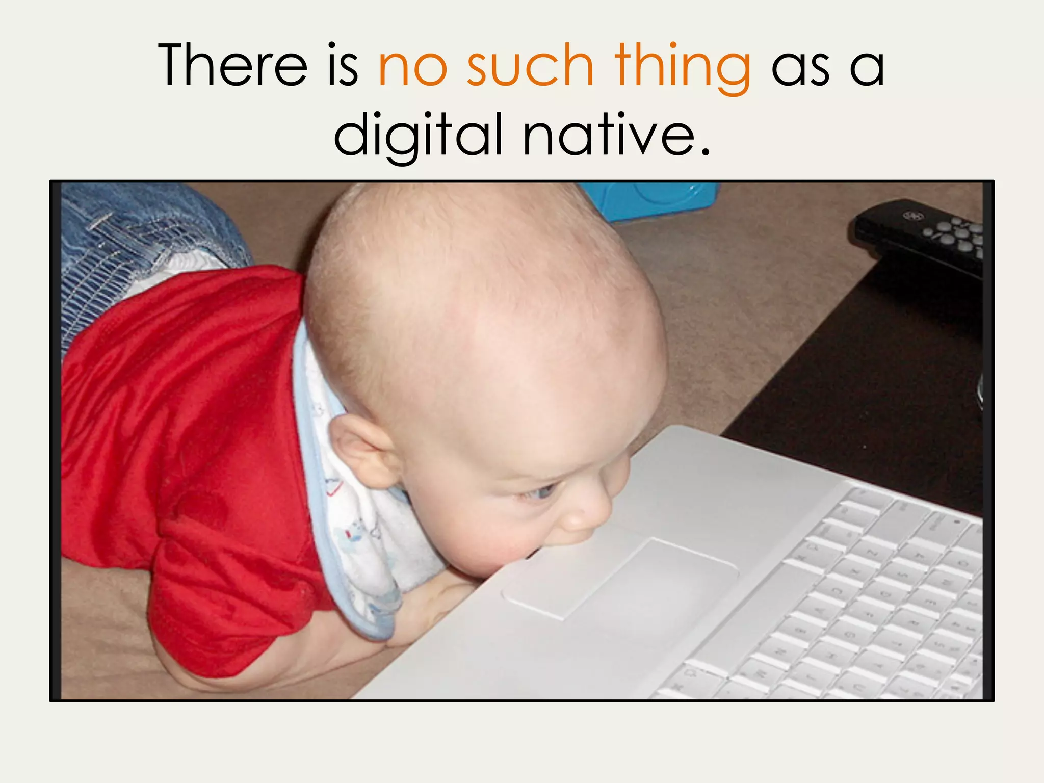 There is no such thing as a
digital native.
 