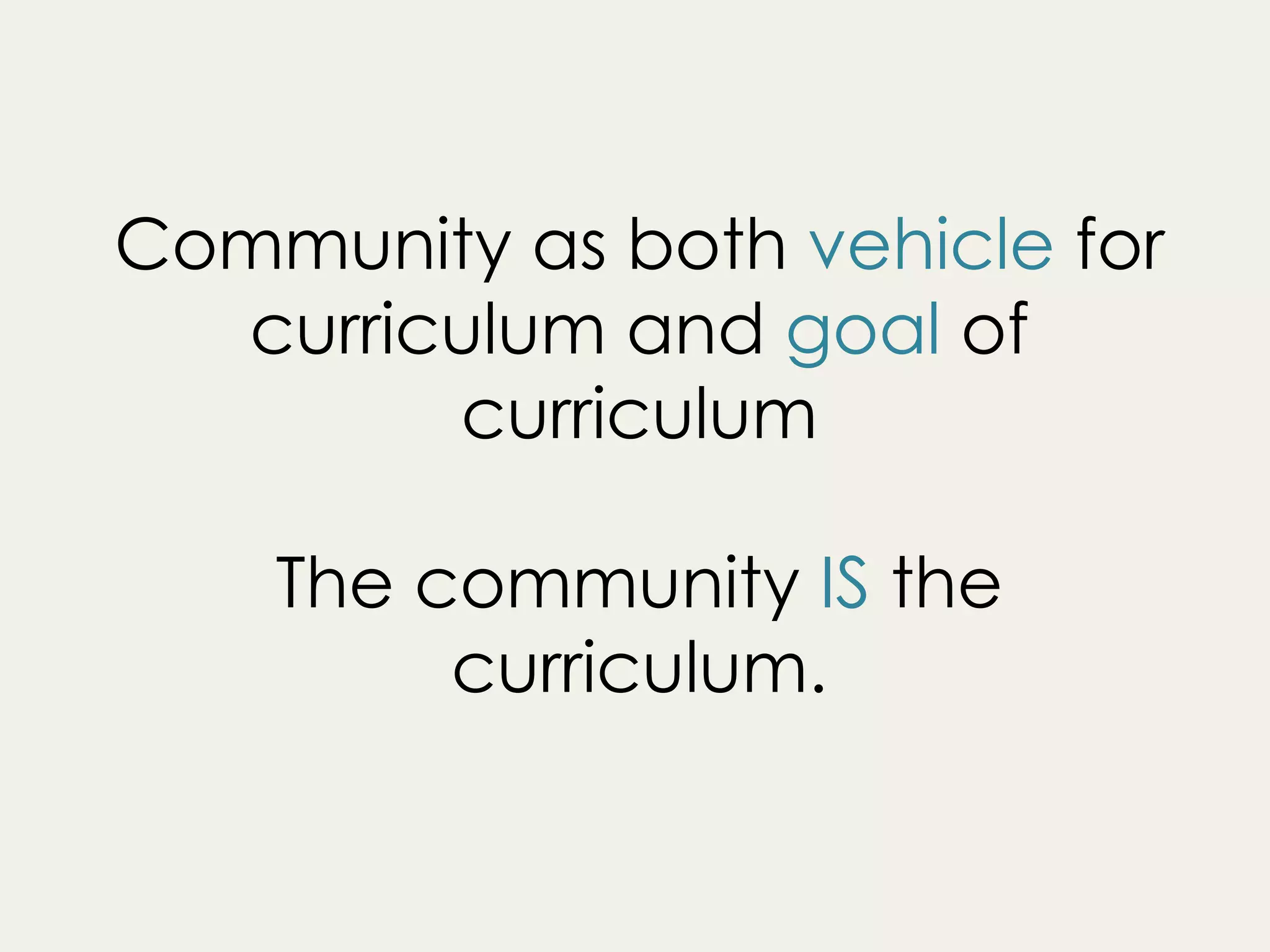 Community as both vehicle for
curriculum and goal of
curriculum
The community IS the
curriculum.
 