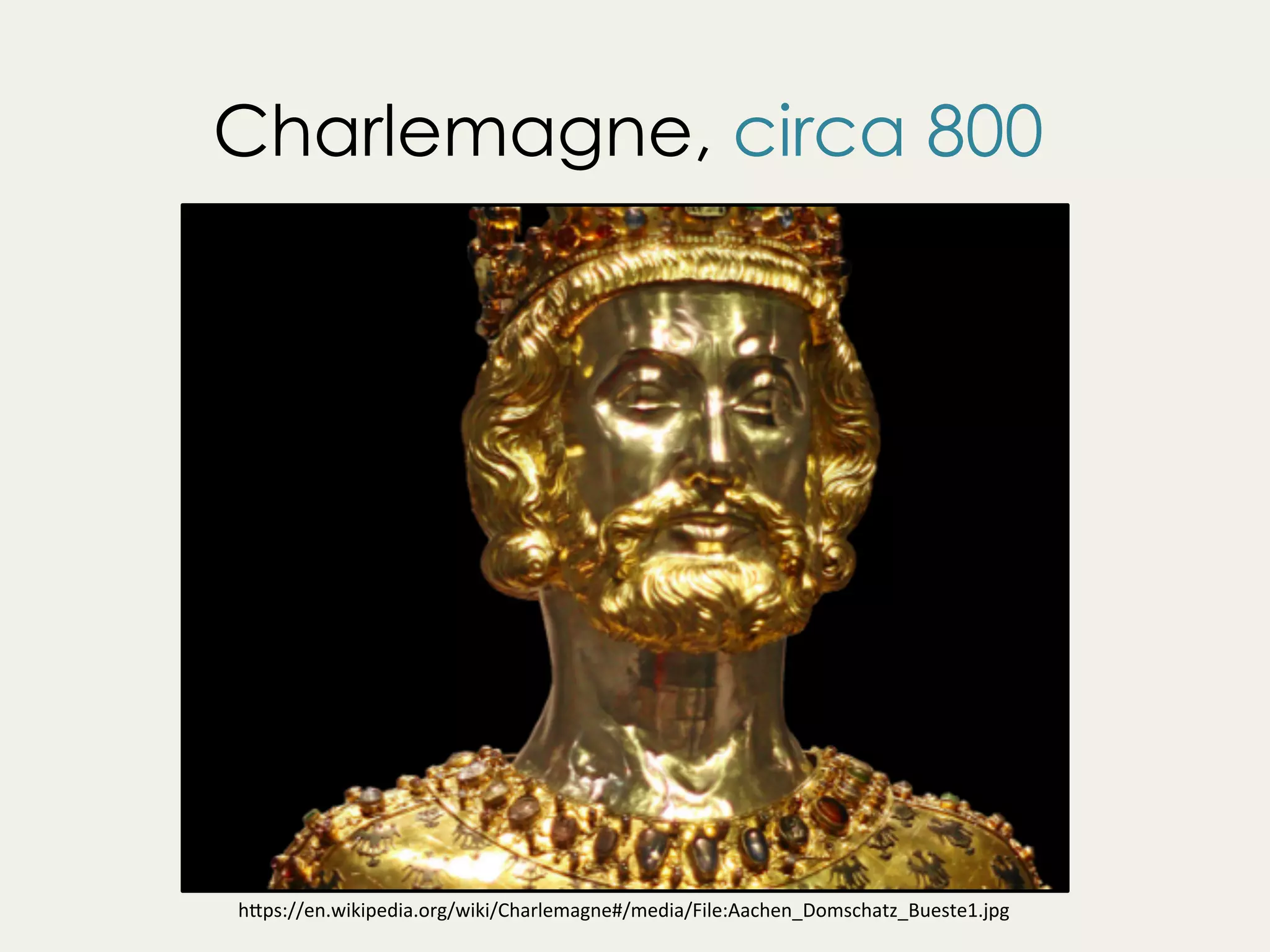 Charlemagne, circa 800
h"ps://en.wikipedia.org/wiki/Charlemagne#/media/File:Aachen_Domschatz_Bueste1.jpg	
 