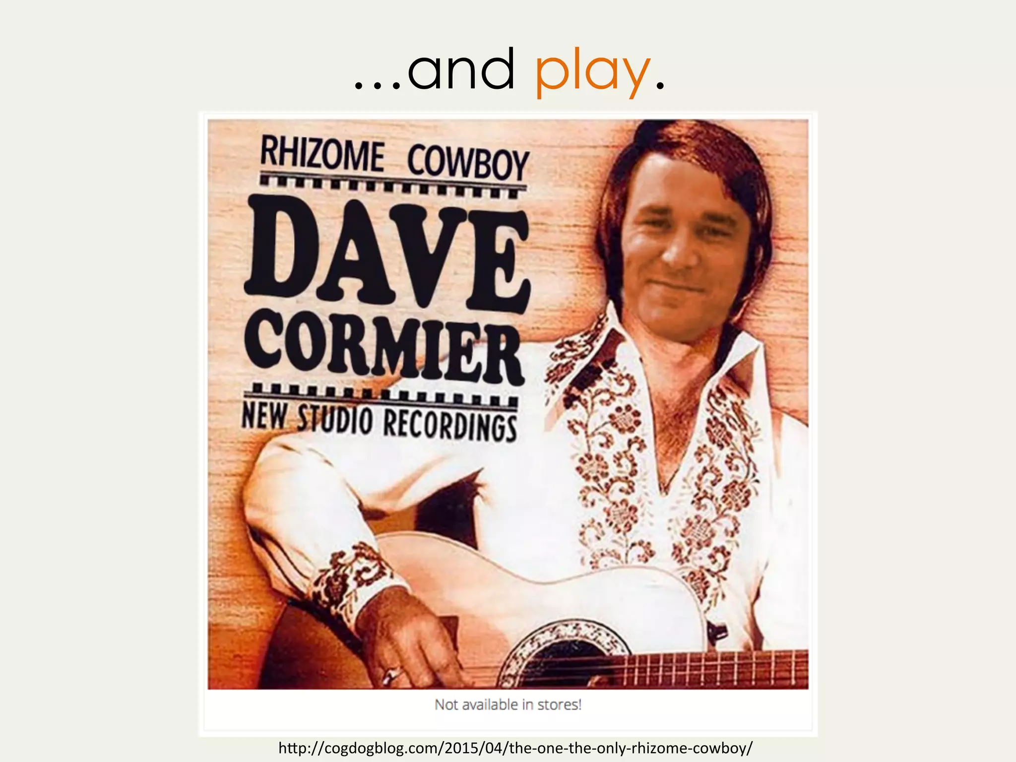 …and play.
h"p://cogdogblog.com/2015/04/the-one-the-only-rhizome-cowboy/	
 