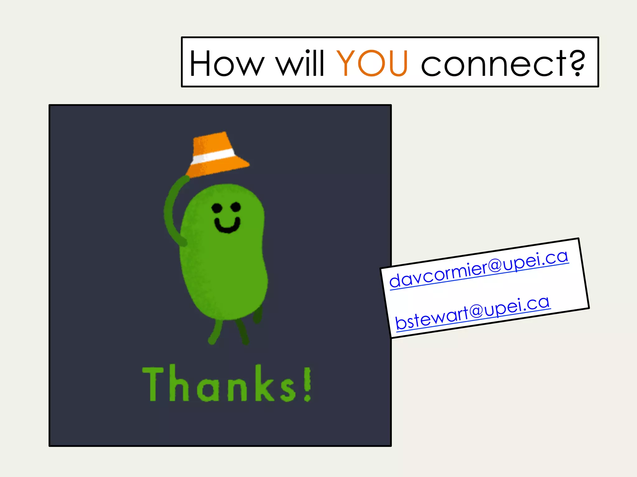 davcormier@upei.ca
bstewart@upei.ca
How will YOU connect?
 