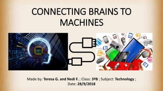 CONNECTING BRAINS TO
MACHINES
Made by: Teresa G. and Nedi F. ; Class: 3ºB ; Subject: Technology ;
Date: 28/9/2018
 