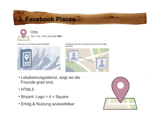 3. Facebook Places Lokalisierungsdienst, zeigt wo die    Freunde grad sind. HTML5 Brisant: Logo = 4 + Square Erfolg & Nutzung anzweifelbar 