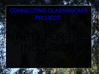 CONNECTING CLASSROOM'S
       PROJECT:


PARTY FOR THE
  INCLUSION
 