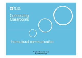 Intercultural communication

              Propriedade intelectual do
                 Conselho Britânico
 