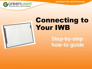 Connecting to
Your IWB
Step-by-step
how-to guide
 