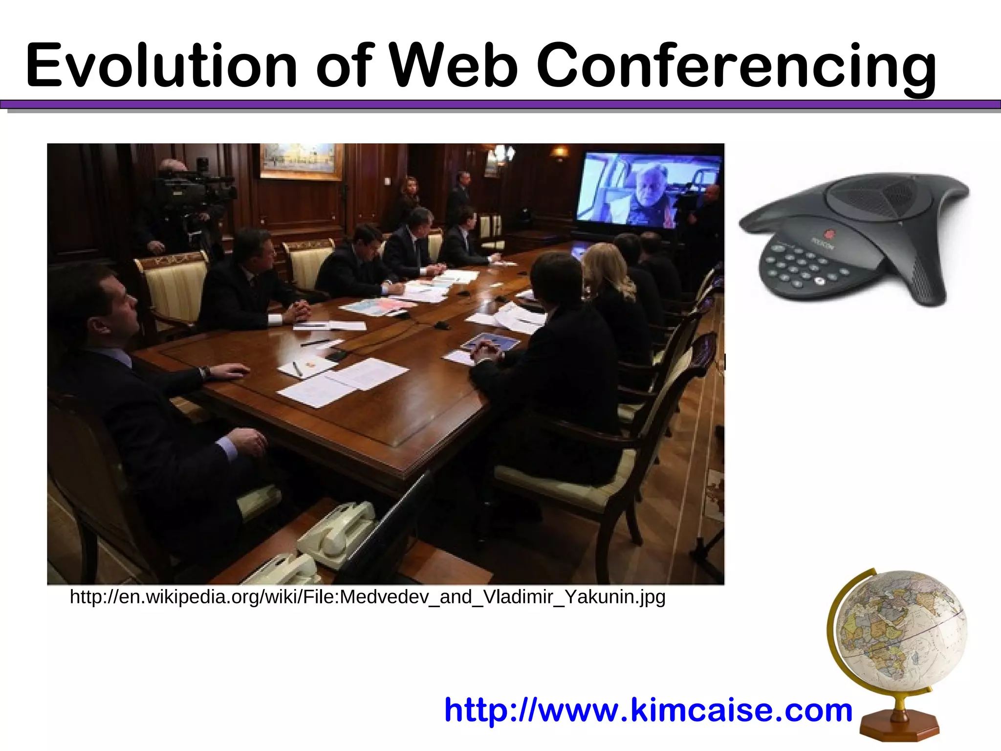 Evolution of Web Conferencing
http://en.wikipedia.org/wiki/File:Medvedev_and_Vladimir_Yakunin.jpg
http://www.kimcaise.com
 