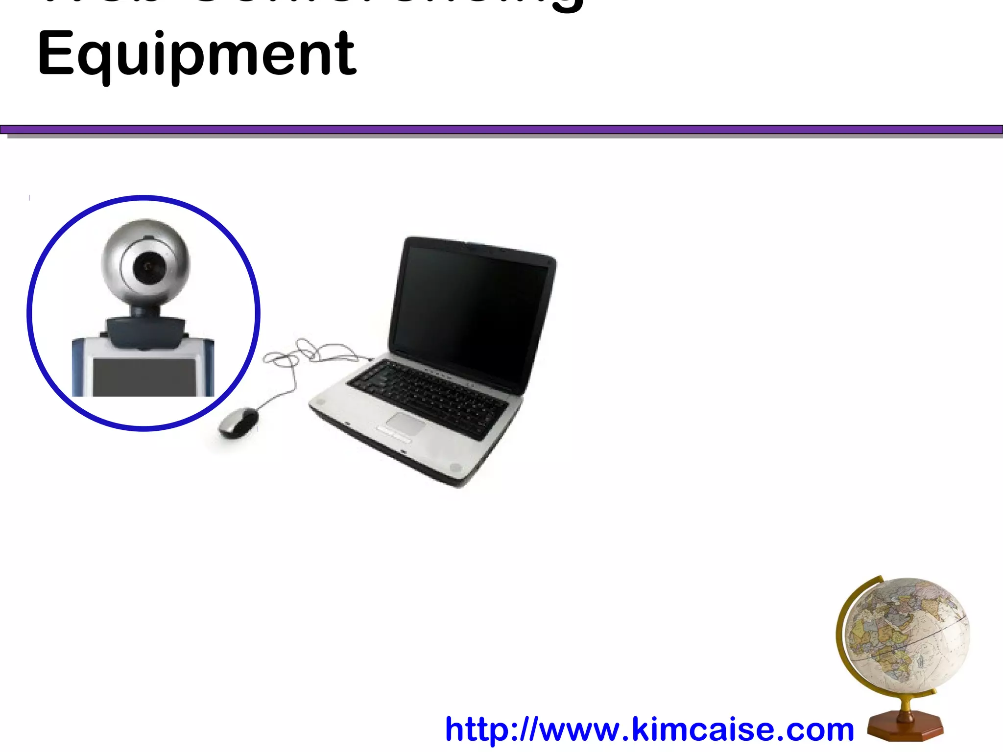Web Conferencing
Equipment
http://www.kimcaise.com
 