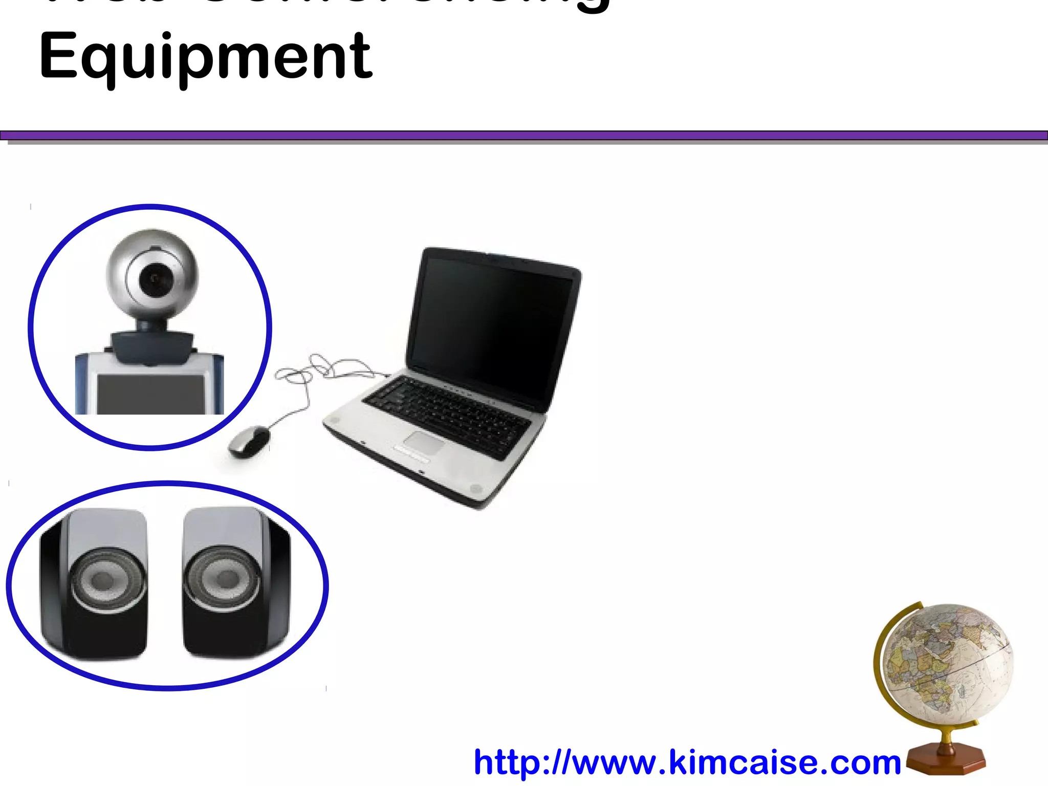 Web Conferencing
Equipment
http://www.kimcaise.com
 
