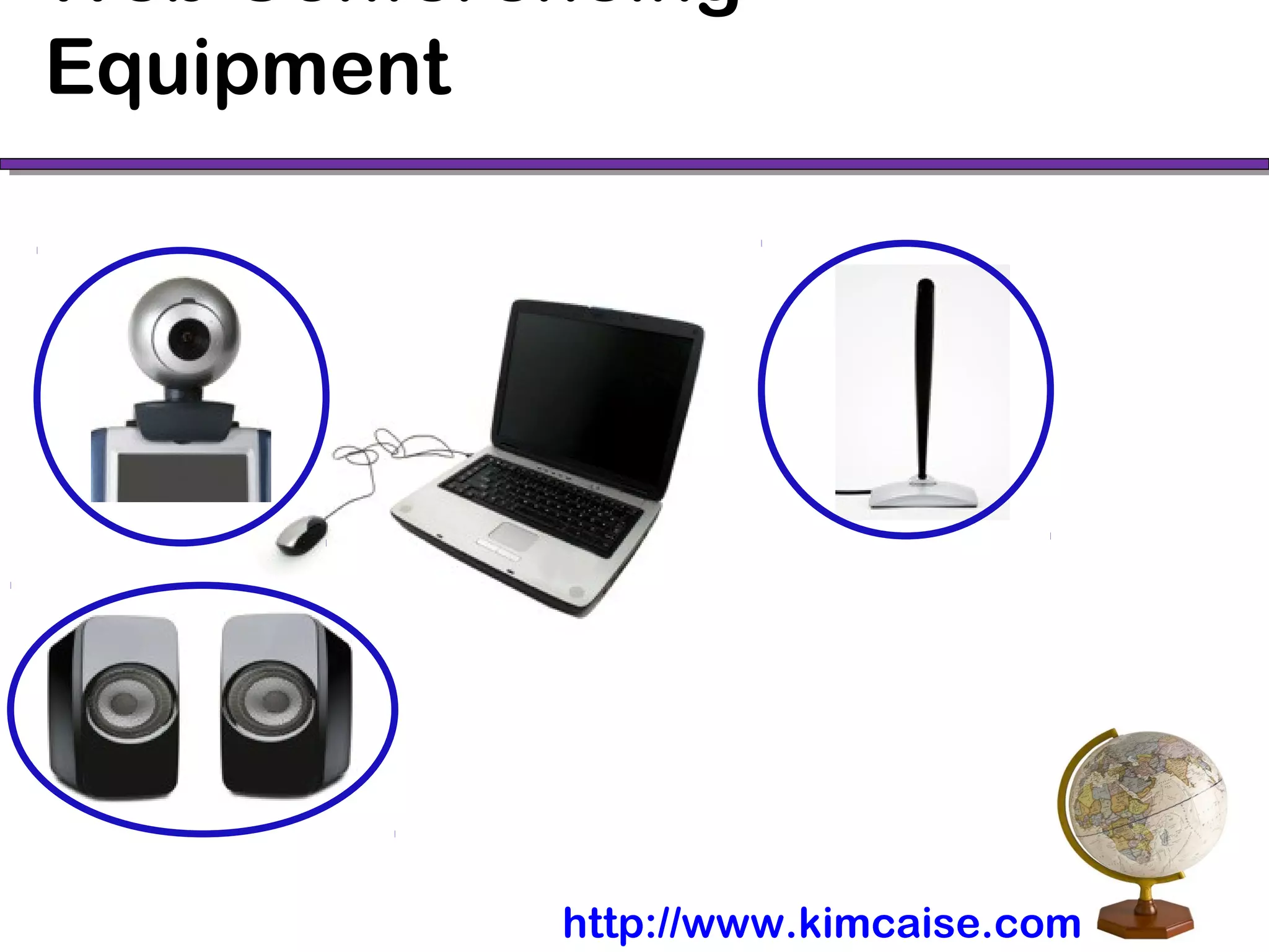 Web Conferencing
Equipment
http://www.kimcaise.com
 