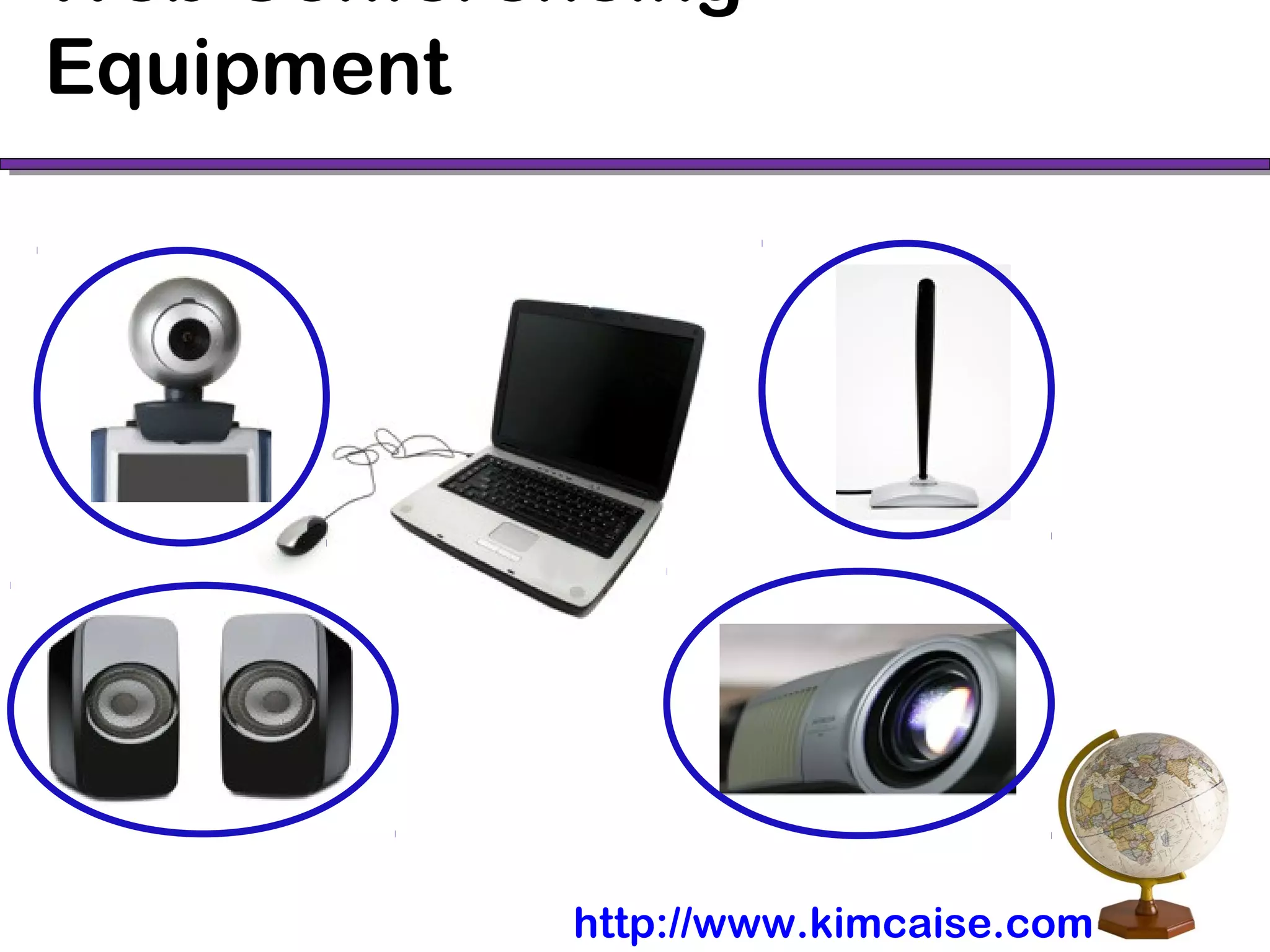 Web Conferencing
Equipment
http://www.kimcaise.com
 