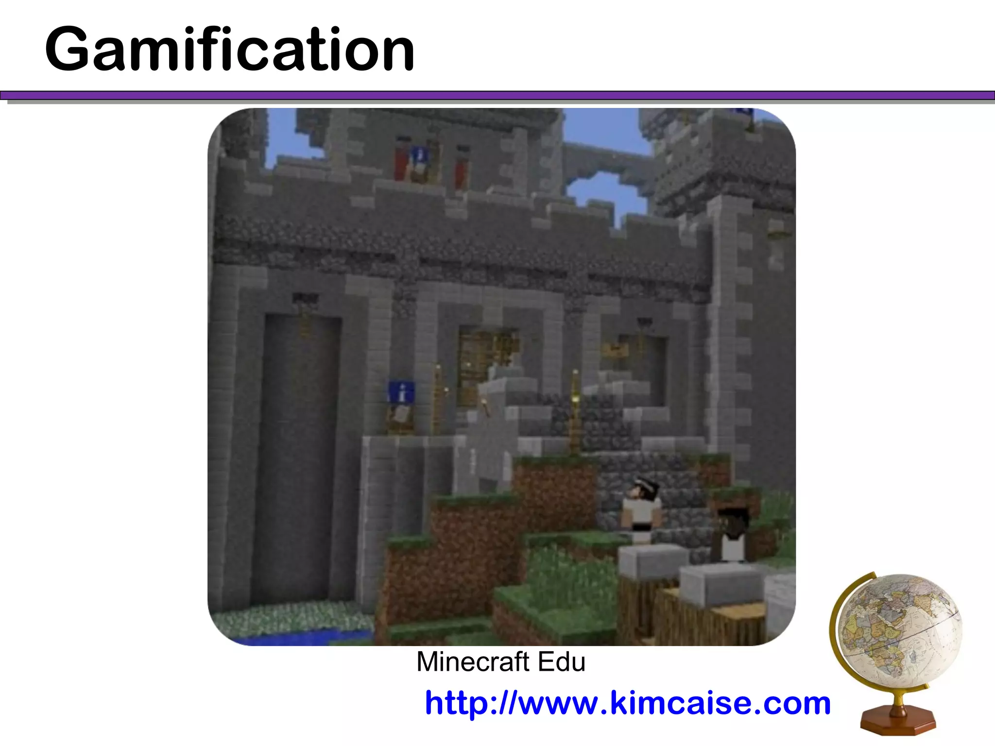Gamification
Minecraft Edu
http://www.kimcaise.com
 