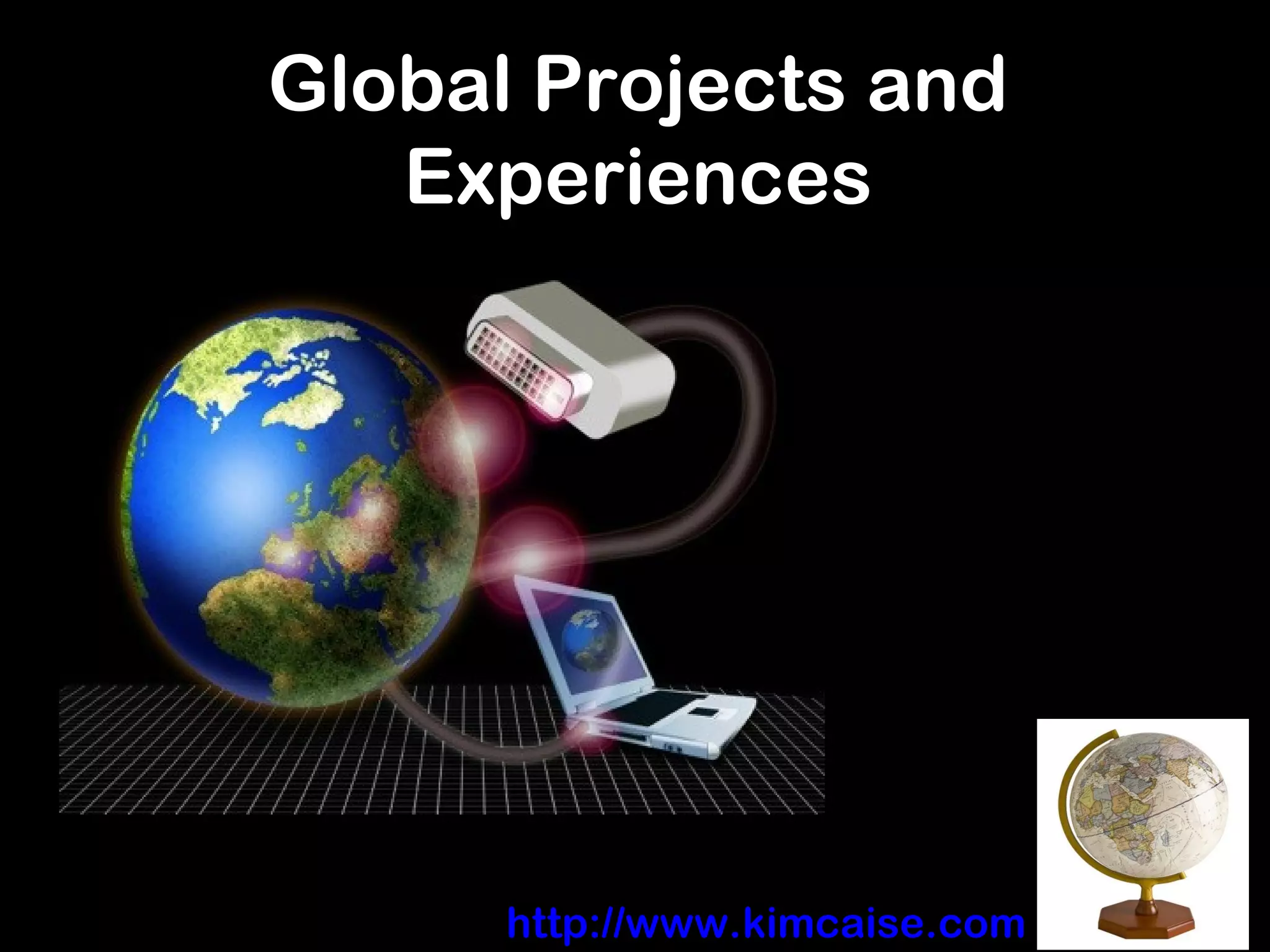 Global Projects andGlobal Projects and
ExperiencesExperiences
Links: http://www.kimcaise.com
 