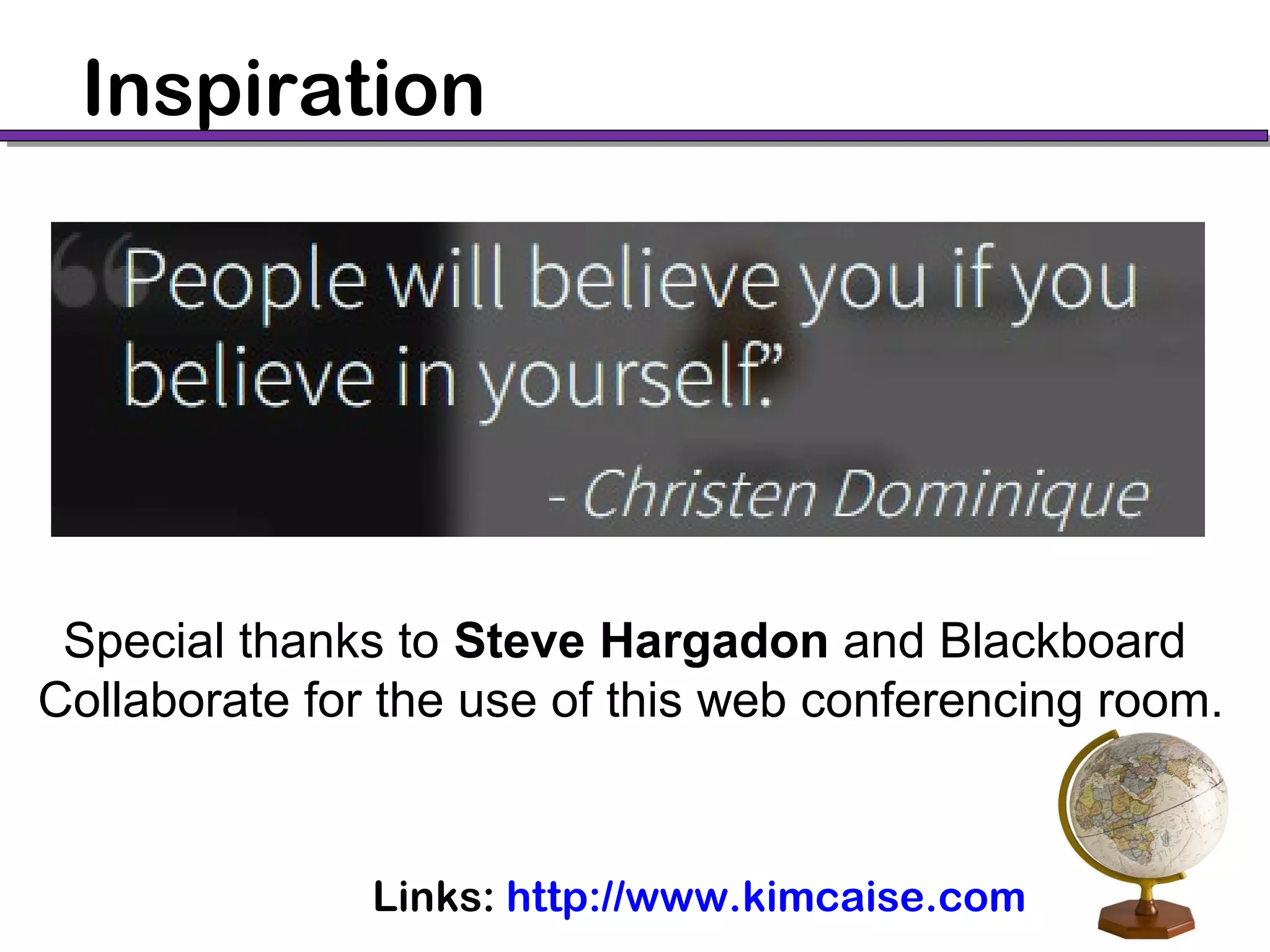 Links: http://www.kimcaise.com
Special thanks to Steve Hargadon and Blackboard
Collaborate for the use of this web conferencing room.
Inspiration
 