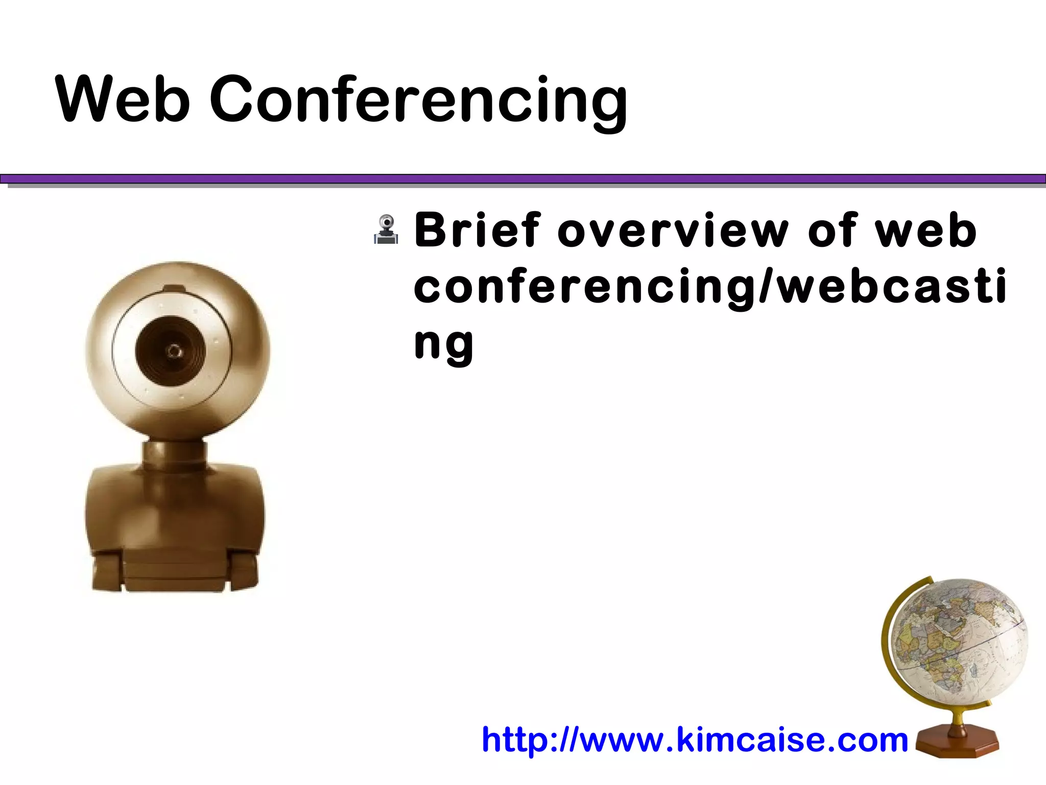 Web Conferencing
Brief overview of web
conferencing/webcasti
ng
http://www.kimcaise.com
 