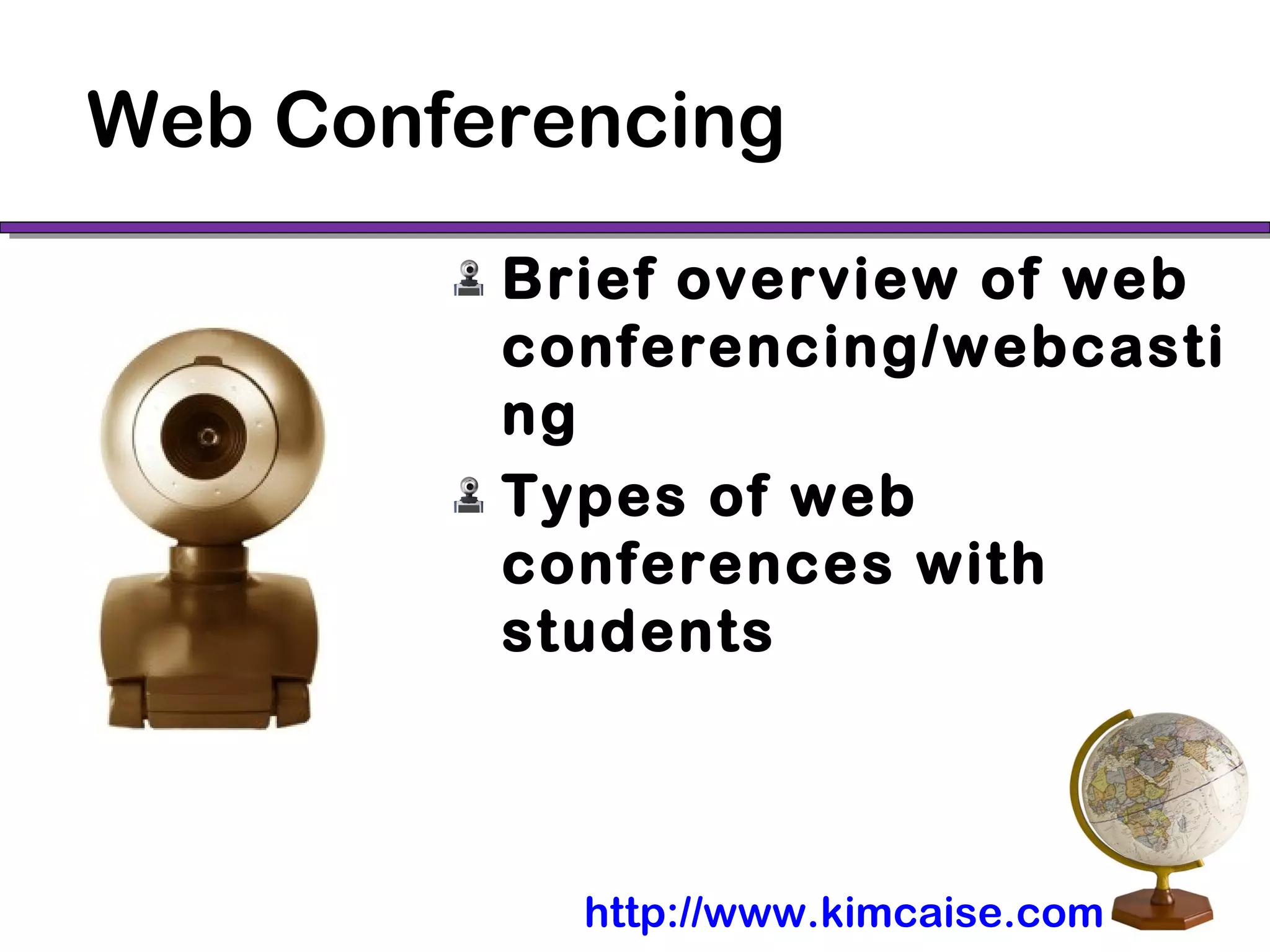 Web Conferencing
Brief overview of web
conferencing/webcasti
ng
Types of web
conferences with
students
http://www.kimcaise.com
 