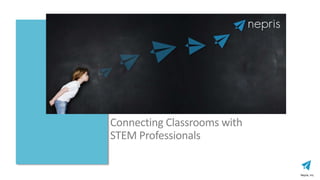 Nepris, Inc.
Connecting industry experts to every classroom
to empower teachers and inspire students in STEM.
Connecting Classrooms with
STEM Professionals
 