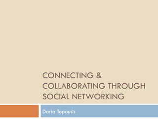 CONNECTING & COLLABORATING THROUGH SOCIAL NETWORKING Daria Topousis 