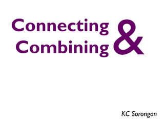 Connecting
Combining    &
             KC Sorongon
 