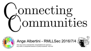 Connecting communities
PoC||GTFO
Ange Albertini - RMLLSec 2016/7/4
This may not be a standard file. Congratulations for opening it.
Any crash or unexpected behavior is purely accidental - trust me!
 
