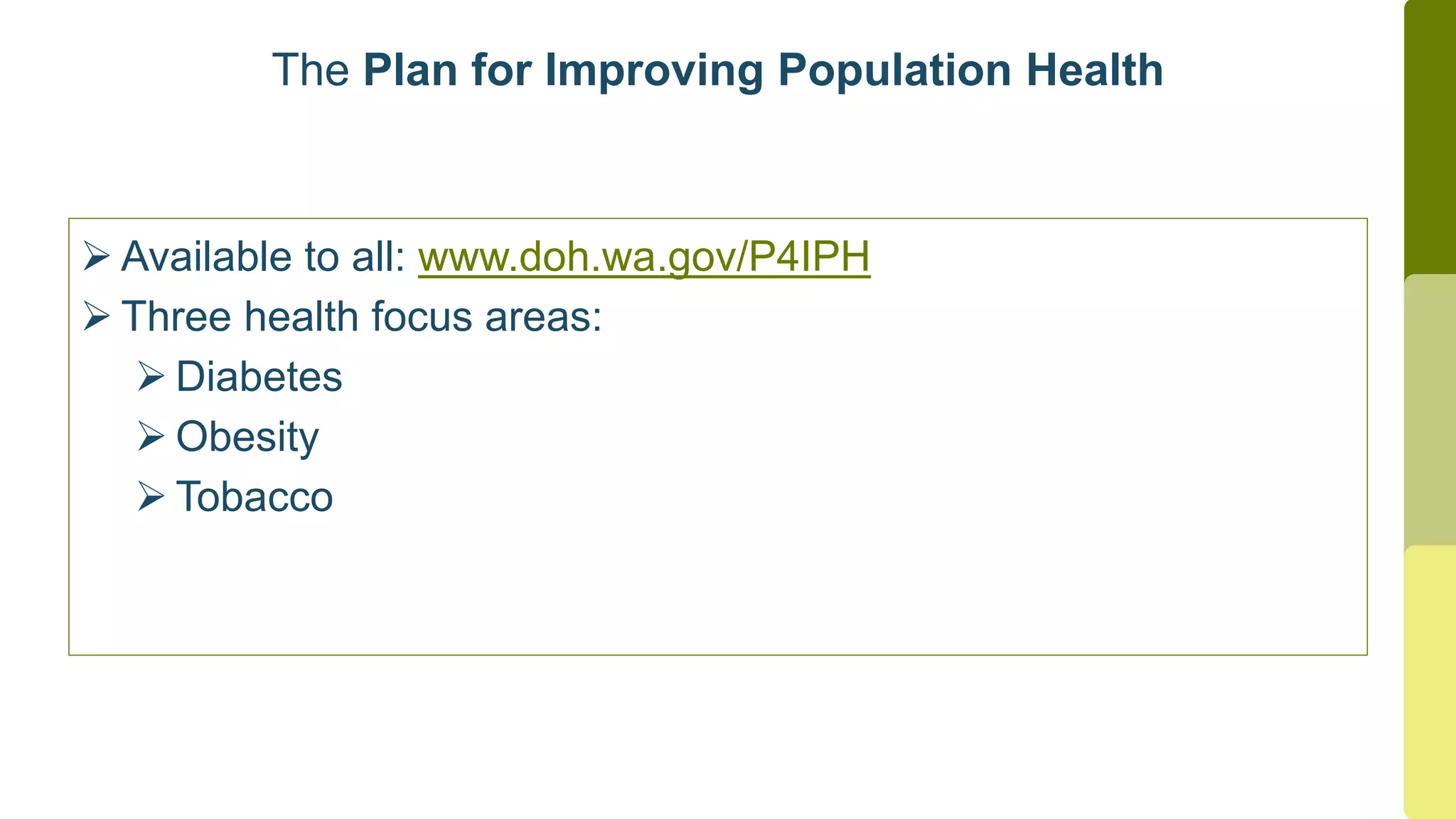  Available to all: www.doh.wa.gov/P4IPH
 Three health focus areas:
 Diabetes
 Obesity
 Tobacco
The Plan for Improving Population Health
 