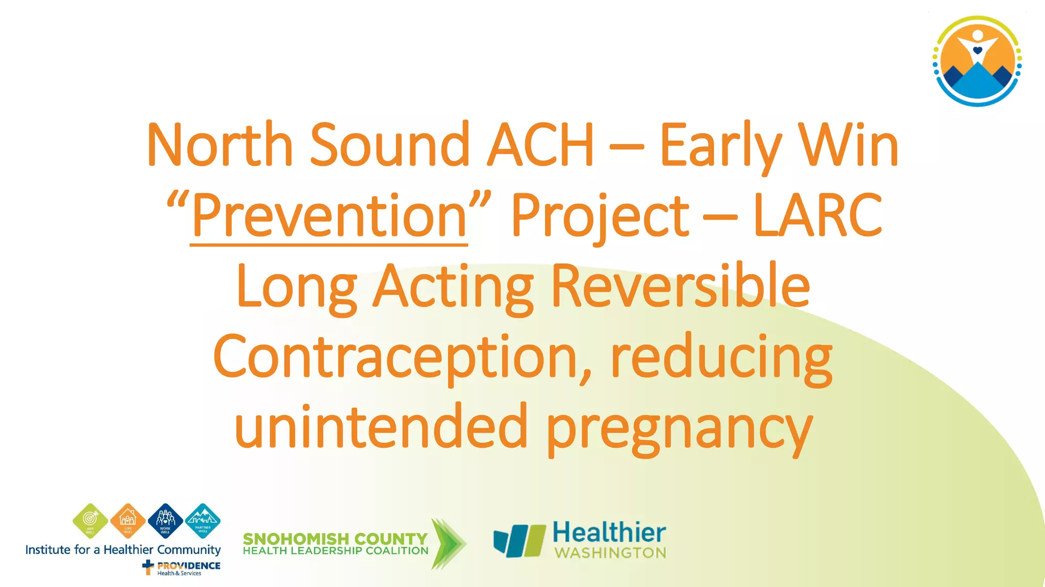 North Sound ACH – Early Win
“Prevention” Project – LARC
Long Acting Reversible
Contraception, reducing
unintended pregnancy
 