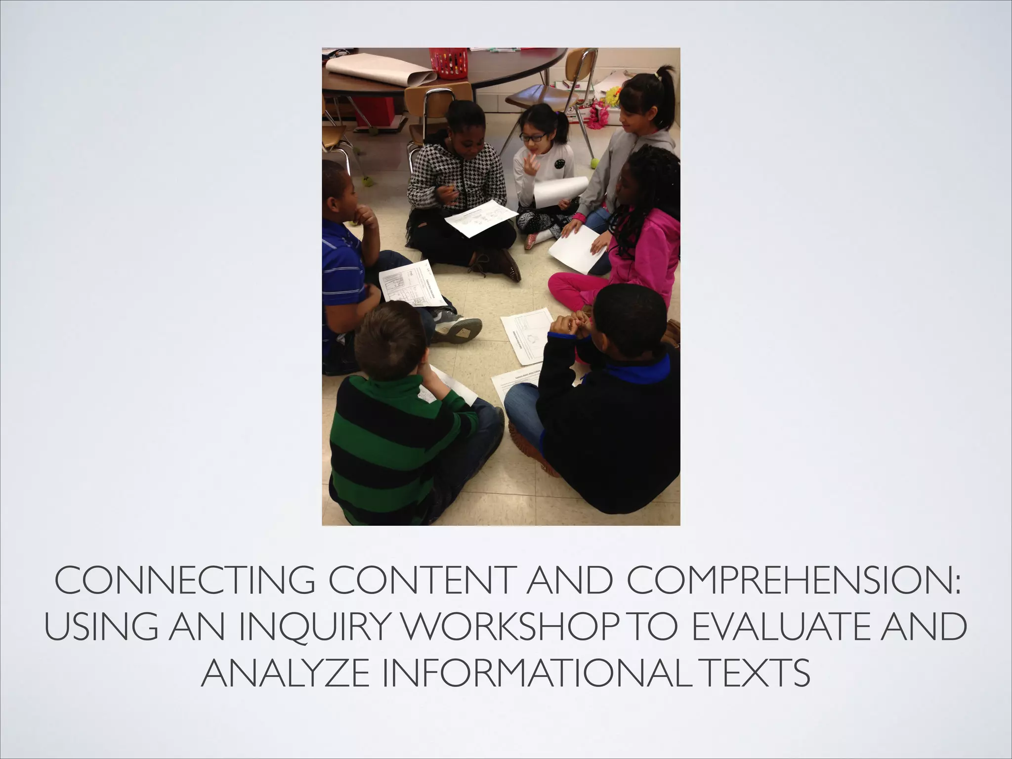 CONNECTING CONTENT AND COMPREHENSION:
USING AN INQUIRY WORKSHOP TO EVALUATE AND
       ANALYZE INFORMATIONAL TEXTS
 