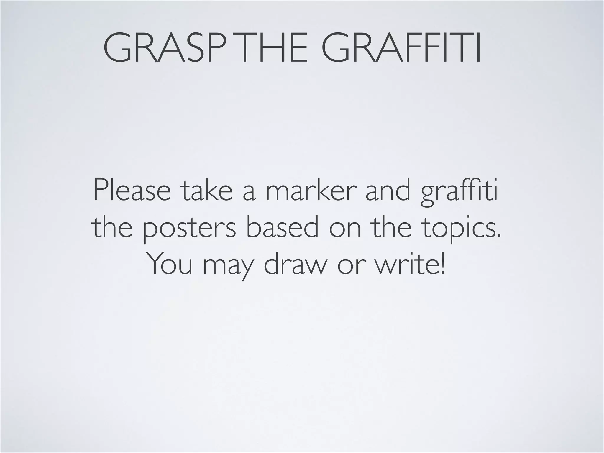GRASP THE GRAFFITI


Please take a marker and grafﬁti
the posters based on the topics.
    You may draw or write!
 