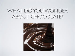 WHAT DO YOU WONDER
 ABOUT CHOCOLATE?
 