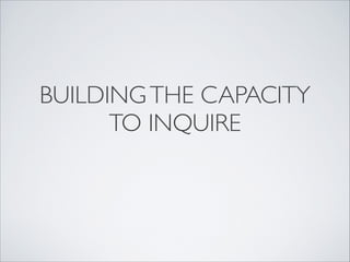 BUILDING THE CAPACITY
      TO INQUIRE
 