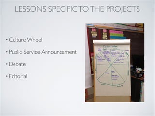 LESSONS SPECIFIC TO THE PROJECTS


• Culture Wheel

• Public   Service Announcement

• Debate

• Editorial
 