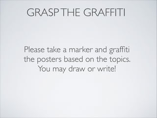 GRASP THE GRAFFITI


Please take a marker and grafﬁti
the posters based on the topics.
    You may draw or write!
 