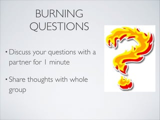 BURNING
          QUESTIONS
 



• Discussyour questions with a
 partner for 1 minute

• Share   thoughts with whole
 group
 