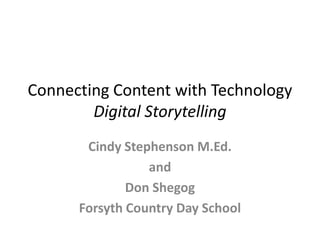 Connecting Content with TechnologyDigital Storytelling Cindy Stephenson M.Ed. and Don Shegog Forsyth Country Day School 