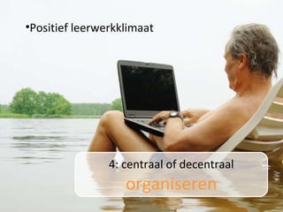 4: centraal of decentraal  organiseren Positief leerwerkklimaat 