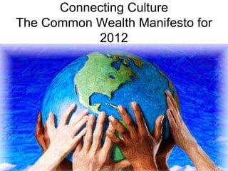 Connecting Culture
The Common Wealth Manifesto for
           2012
 