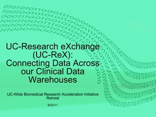 UC-Research eXchange (UC-ReX): Connecting Data Across our Clinical Data Warehouses UC-Wide Biomedical Research Acceleration Initiative Retreat 9/23/11 