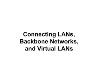 Connecting LANs,
Backbone Networks,
and Virtual LANs
 