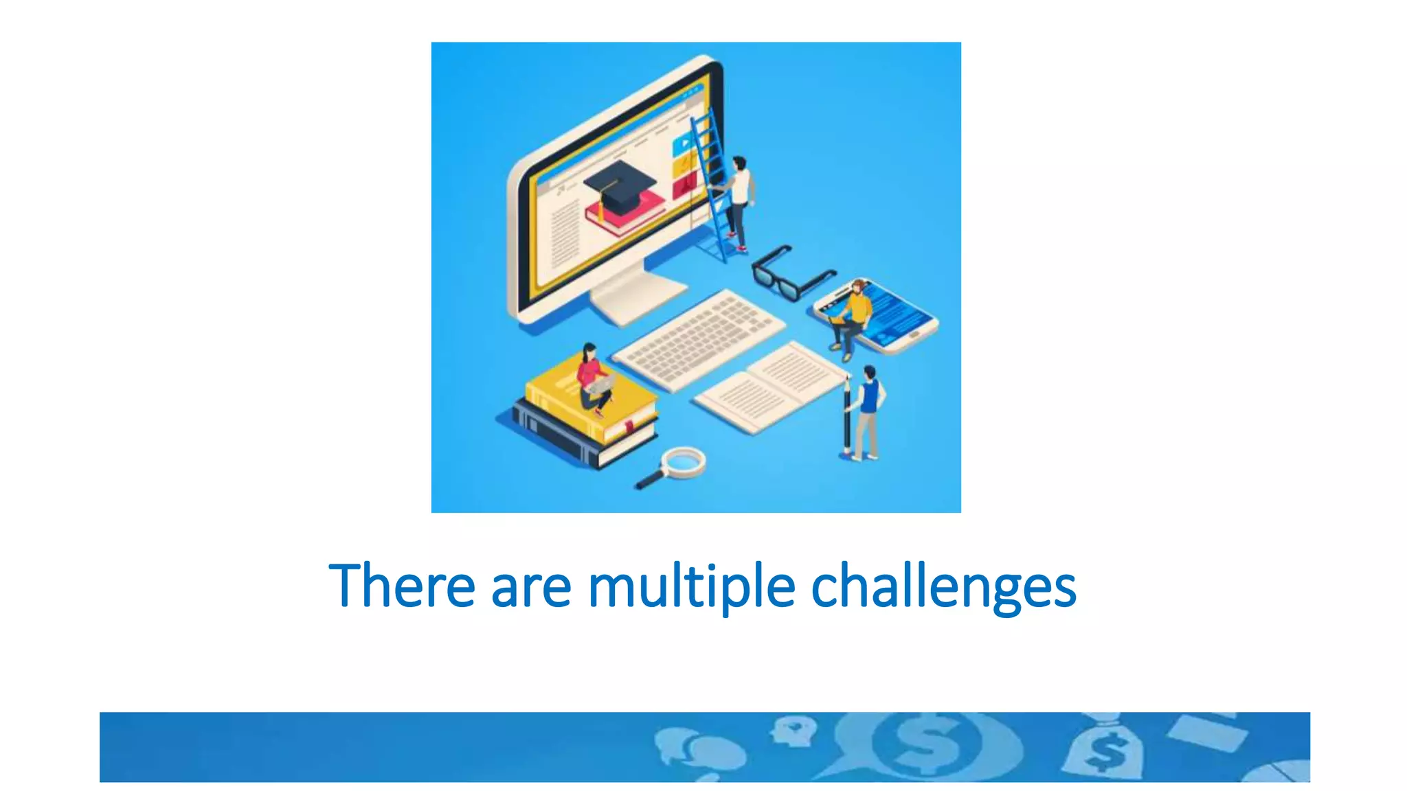 There are multiple challenges
 