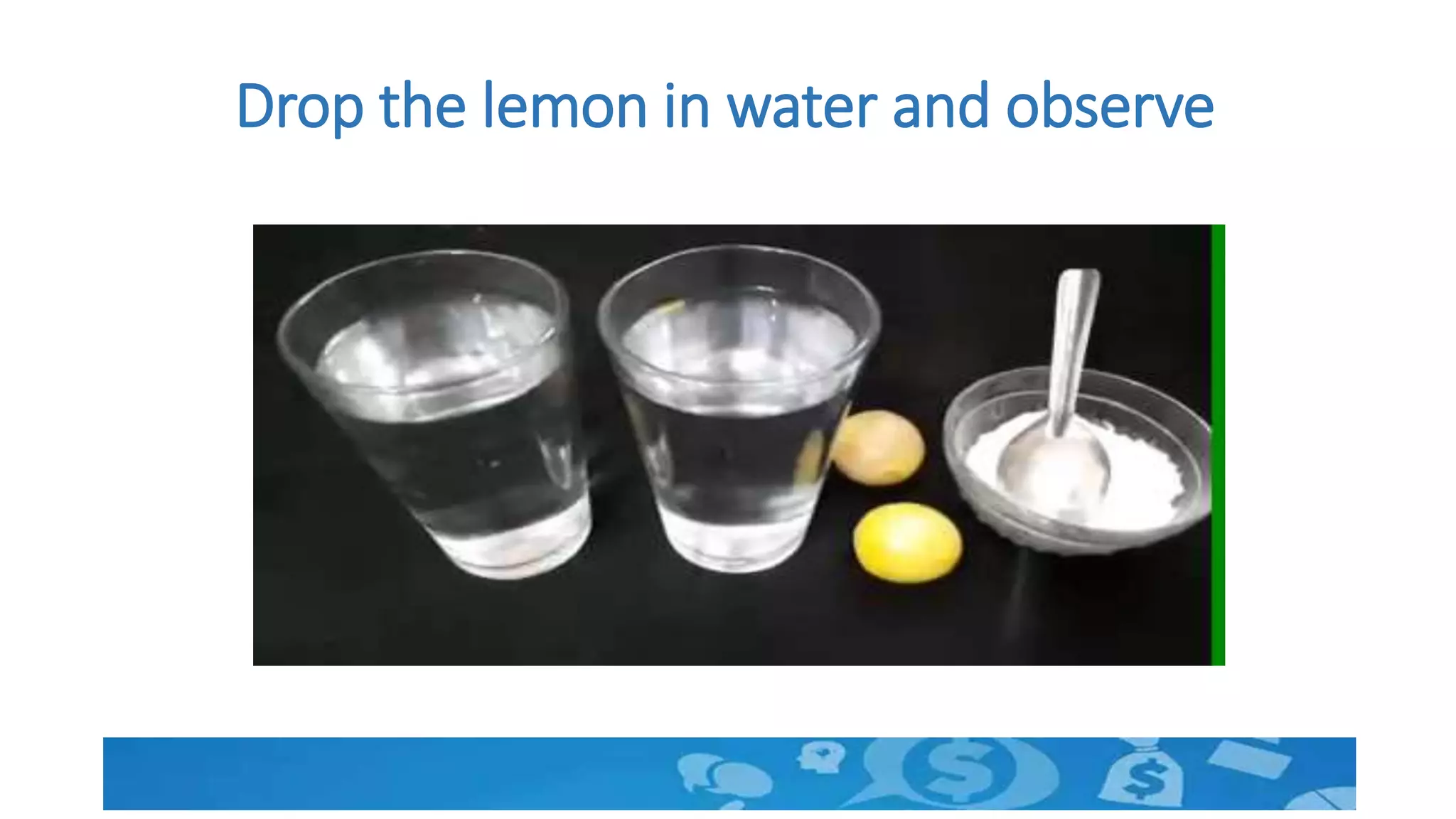 Drop the lemon in water and observe
 