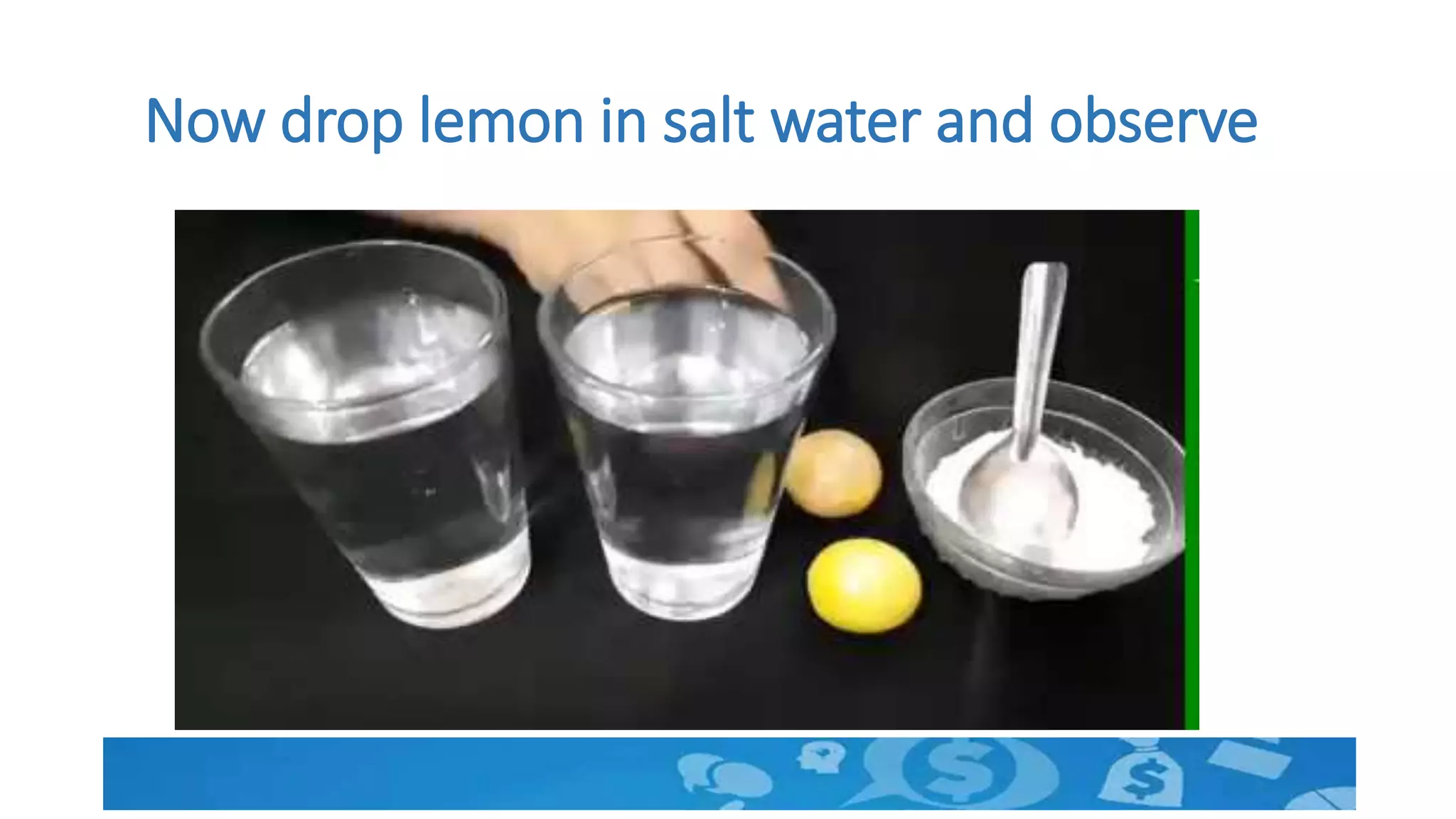 Now drop lemon in salt water and observe
 