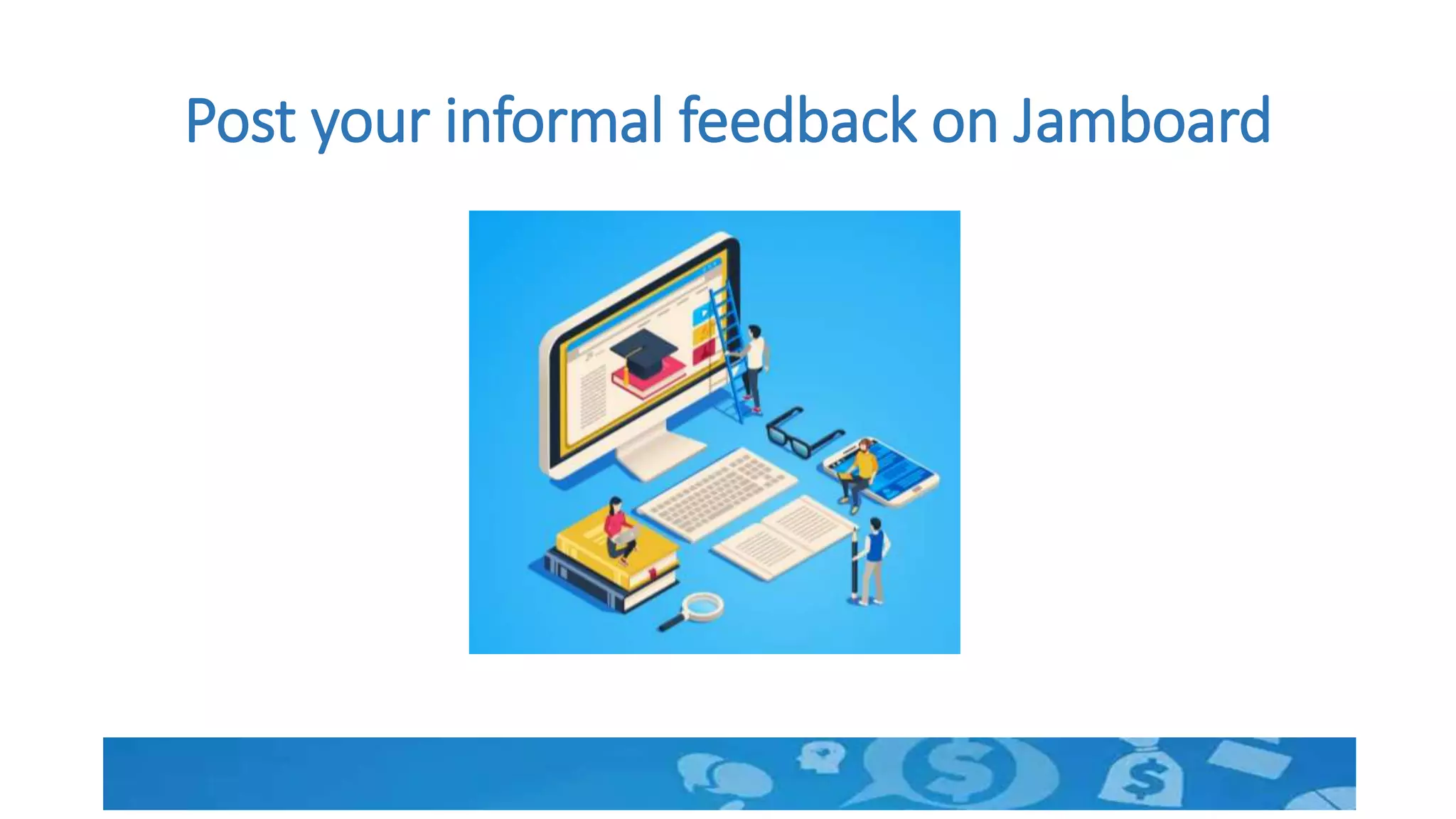 Post your informal feedback on Jamboard
 